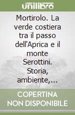 Mortirolo. La verde costiera tra il passo dell'Aprica e il monte Serottini. Storia, ambiente, cultura, villaggi e 40 proposte escursionistiche libro