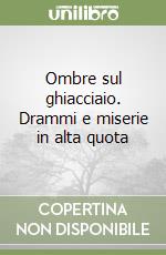 Ombre sul ghiacciaio. Drammi e miserie in alta quota libro