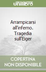 Arrampicarsi all'inferno. Tragedia sull'Eiger libro