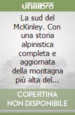 La sud del McKinley. Con una storia alpinistica completa e aggiornata della montagna più alta del nord America libro