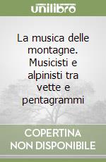 La musica delle montagne. Musicisti e alpinisti tra vette e pentagrammi libro