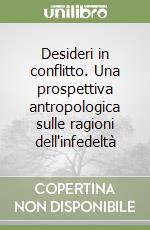 Desideri in conflitto. Una prospettiva antropologica sulle ragioni dell'infedeltà libro
