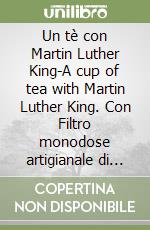 Un tè con Martin Luther King-A cup of tea with Martin Luther King. Con Filtro monodose artigianale di tè biologico libro