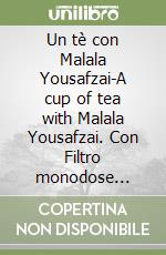 Un tè con Malala Yousafzai-A cup of tea with Malala Yousafzai. Con Filtro monodose artigianale di tè biologico libro