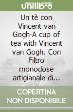 Un tè con Vincent van Gogh-A cup of tea with Vincent van Gogh. Con Filtro monodose artigianale di tè biologico libro