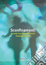 Sconfinamenti. Incontri con soggetti viventi. Paesaggi digitali. Ediz. illustrata libro