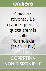 Ghiaccio rovente. La grande guerra a quota tremila sulla Marmolada (1915-1917) libro