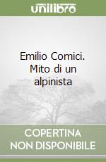 Emilio Comici. Mito di un alpinista