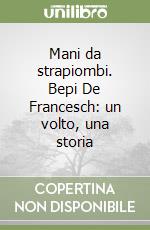 Mani da strapiombi. Bepi De Francesch: un volto, una storia