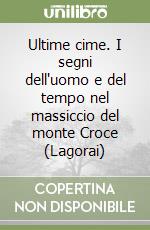 Ultime cime. I segni dell'uomo e del tempo nel massiccio del monte Croce (Lagorai) libro