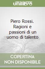 Piero Rossi. Ragioni e passioni di un uomo di talento libro