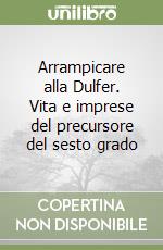 Arrampicare alla Dulfer. Vita e imprese del precursore del sesto grado libro