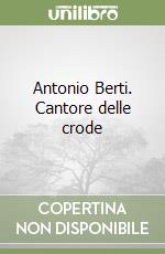 Antonio Berti. Cantore delle crode libro