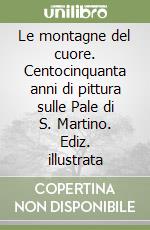 Le montagne del cuore. Centocinquanta anni di pittura sulle Pale di S. Martino. Ediz. illustrata libro