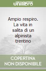 Ampio respiro. La vita in salita di un alpinista trentino