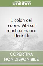 I colori del cuore. Vita sui monti di Franco Bertoldi libro