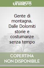 Gente di montagna. Dalle Dolomiti storie e costumanze senza tempo libro