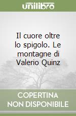 Il cuore oltre lo spigolo. Le montagne di Valerio Quinz libro