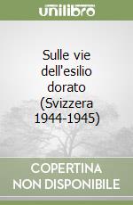 Sulle vie dell'esilio dorato (Svizzera 1944-1945) libro