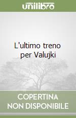 L'ultimo treno per Valujki