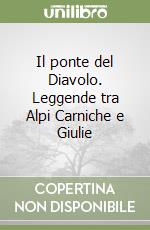 Il ponte del Diavolo. Leggende tra Alpi Carniche e Giulie libro