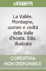 La Vallée. Montagne, uomini e civiltà della Valle d'Aosta. Ediz. illustrata libro usato