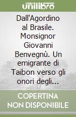Dall'Agordino al Brasile. Monsignor Giovanni Benvegnù. Un emigrante di Taibon verso gli onori degli altari libro