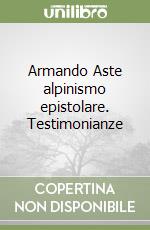 Armando Aste alpinismo epistolare. Testimonianze libro