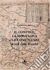 Il confine, la montagna e le comunanze al sud delle Marche libro