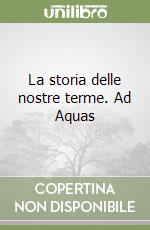 La storia delle nostre terme. Ad Aquas libro
