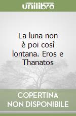 La luna non è poi così lontana. Eros e Thanatos libro