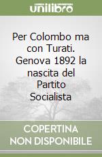 Per Colombo ma con Turati. Genova 1892 la nascita del Partito Socialista libro