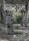 Un uomo lento libro di Moretti Andreina