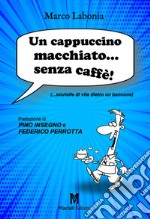 Un cappuccino macchiato... senza caffè!. ...storielle di vita dietro un bancone libro