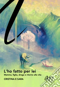 L'ho fatto per lei. Mamma, figlia, droga e ritorno alla vita libro