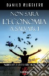 Non sarà l'economia a salvarci. Viaggio nei falsi miti dell'economia della crescita libro