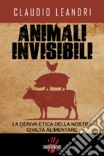 Animali invisibili. La deriva etica della nostra civiltà alimentare