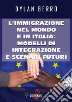 L'immigrazione nel mondo e in Italia: modelli di integrazione e scenari futuri libro