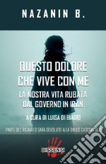 Questo dolore che vive con me. La nostra vita rubata dal governo in Iran libro