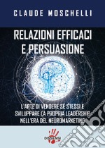 Relazioni efficaci e persuasione. L'arte di vendere sé stessi e sviluppare la propria leadership nell'era del neuromarketing libro