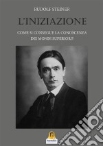 L'iniziazione. Come si consegue la conoscenza dei mondi superiori? libro