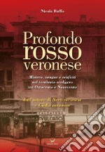 Profondo rosso veronese. Mistero, sangue e misfatti nel territorio scaligero tra Ottocento e Novecento libro