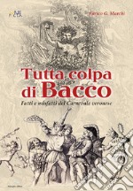 Tutta colpa di Bacco. Fatti e misfatti del Carnevale veronese libro