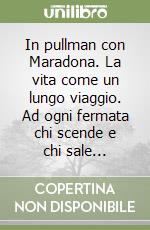 In pullman con Maradona. La vita come un lungo viaggio. Ad ogni fermata chi scende e chi sale... libro