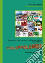 Ciscappailgarda. Associazione verso il distretto di economia solidale del Basso Garda libro