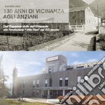 130 anni di vicinanza agli anziani. Dall'Ospedale civile dell'Ottocento alla Fondazione «Villa Fiori» nel XXI secolo libro