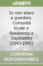 Io non stavo a guardare. Comunità locale e Resistenza a Ospitaletto (1943-1945)