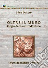 Oltre il muro. Elogio della contraddizione. I muri che dividono il mondo libro di Dalzero Silvia