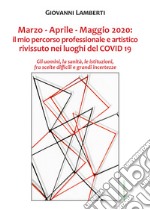 Marzo-Aprile-Maggio 2020. Il mio percorso professionale e artistico rivissuto nei luoghi del Covid 19 libro