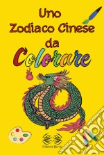 Uno zodiaco cinese da colorare. Ediz. illustrata